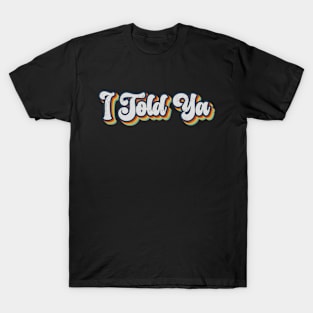 I Told Ya T-Shirt